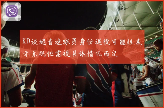 KD谈超音速球员身份退役可能性表示乐观但需视具体情况而定