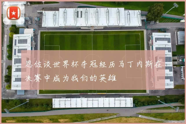 恩佐谈世界杯夺冠经历马丁内斯在决赛中成为我们的英雄