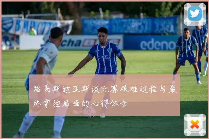 路易斯迪亚斯谈比赛艰难过程与最终掌控局面的心得体会