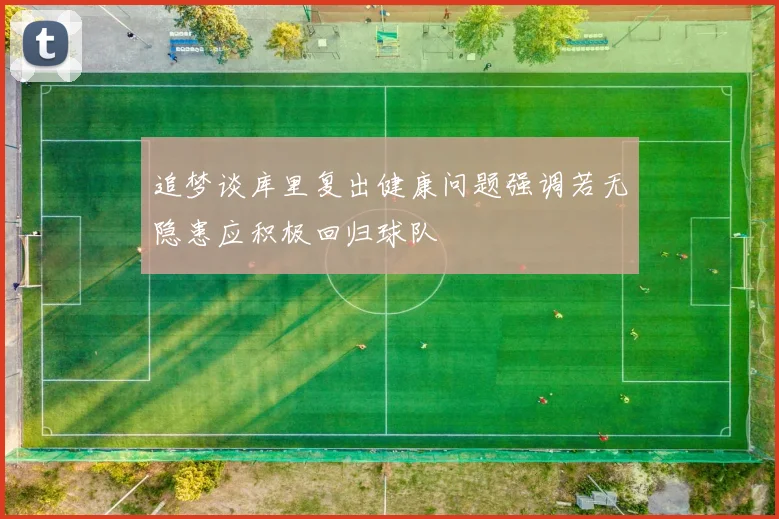 追梦谈库里复出健康问题强调若无隐患应积极回归球队