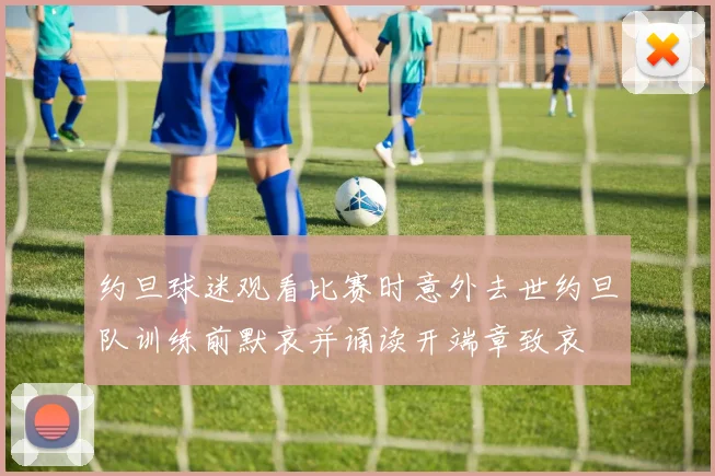 约旦球迷观看比赛时意外去世约旦队训练前默哀并诵读开端章致哀