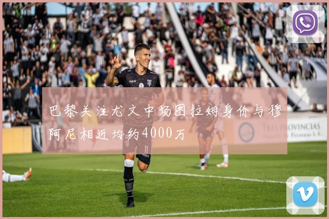 巴黎关注尤文中场图拉姆身价与穆阿尼相近均约4000万