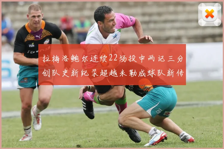 拉梅洛鲍尔连续22场投中两记三分创队史新纪录超越米勒成球队新传奇