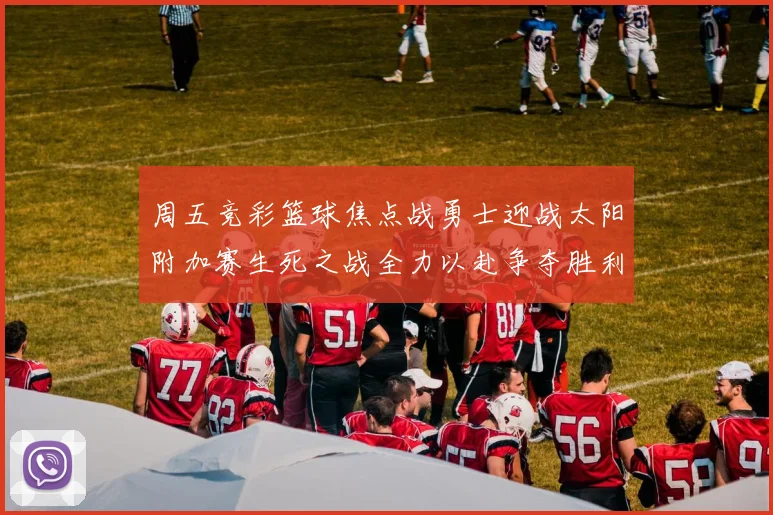 周五竞彩篮球焦点战勇士迎战太阳附加赛生死之战全力以赴争夺胜利