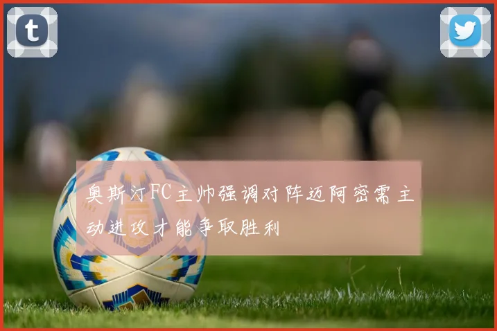 奥斯汀FC主帅强调对阵迈阿密需主动进攻才能争取胜利