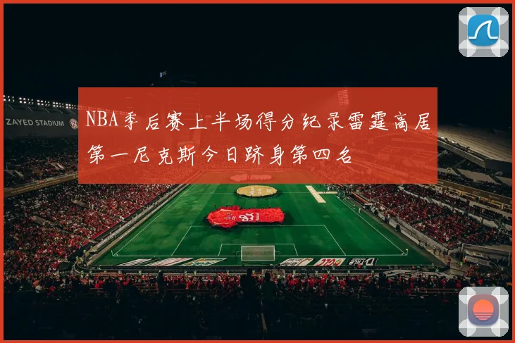 NBA季后赛上半场得分纪录雷霆高居第一尼克斯今日跻身第四名