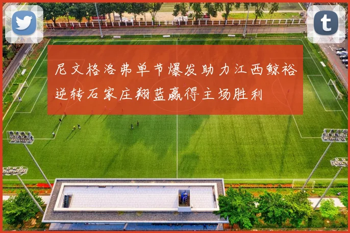 尼文格洛弗单节爆发助力江西鲸裕逆转石家庄翔蓝赢得主场胜利