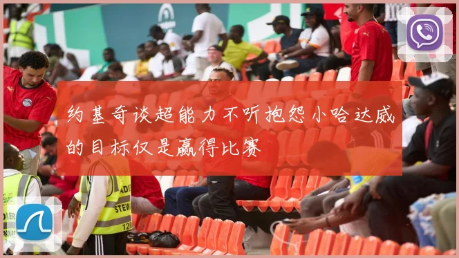约基奇谈超能力不听抱怨小哈达威的目标仅是赢得比赛